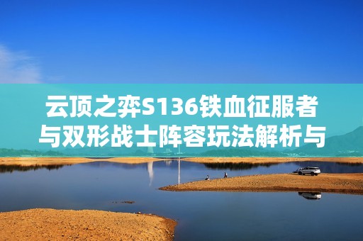 云顶之弈S136铁血征服者与双形战士阵容玩法解析与策略分享