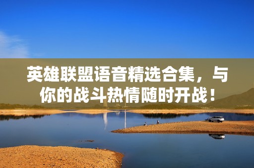 英雄联盟语音精选合集，与你的战斗热情随时开战！