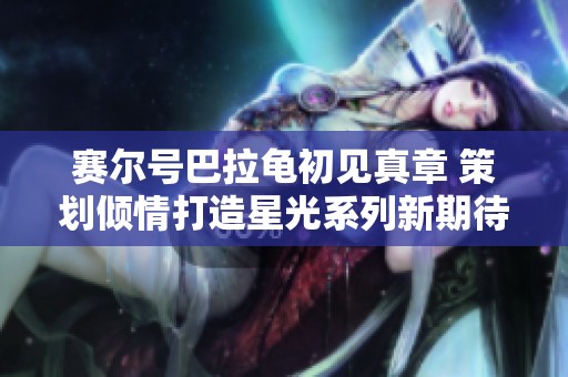 赛尔号巴拉龟初见真章 策划倾情打造星光系列新期待
