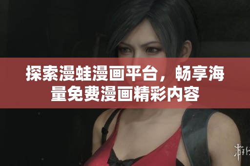 探索漫蛙漫画平台，畅享海量免费漫画精彩内容