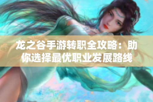 龙之谷手游转职全攻略：助你选择最优职业发展路线