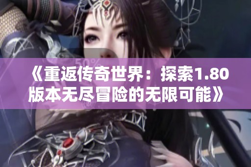 《重返传奇世界：探索1.80版本无尽冒险的无限可能》