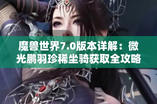 魔兽世界7.0版本详解：微光鹏羽珍稀坐骑获取全攻略指南