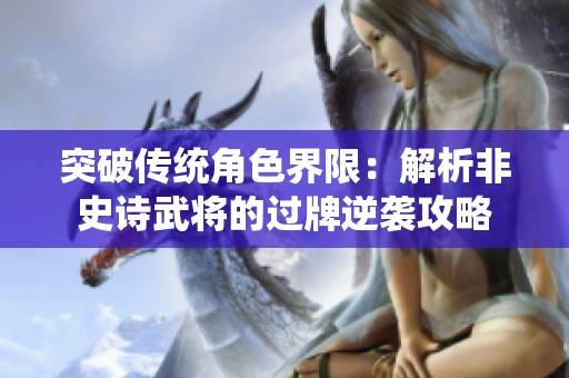 突破传统角色界限：解析非史诗武将的过牌逆袭攻略