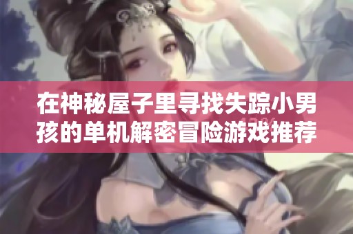 在神秘屋子里寻找失踪小男孩的单机解密冒险游戏推荐