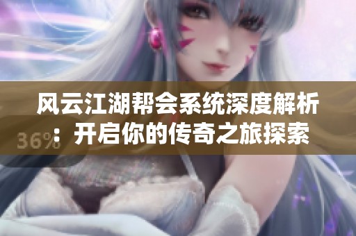 风云江湖帮会系统深度解析：开启你的传奇之旅探索