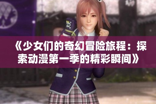《少女们的奇幻冒险旅程：探索动漫第一季的精彩瞬间》