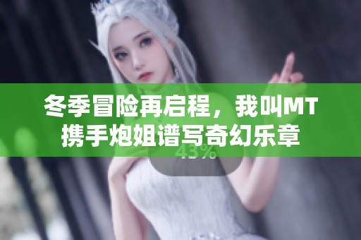 冬季冒险再启程，我叫MT携手炮姐谱写奇幻乐章