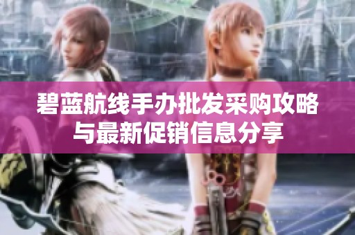 碧蓝航线手办批发采购攻略与最新促销信息分享