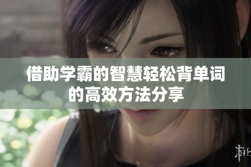 借助学霸的智慧轻松背单词的高效方法分享