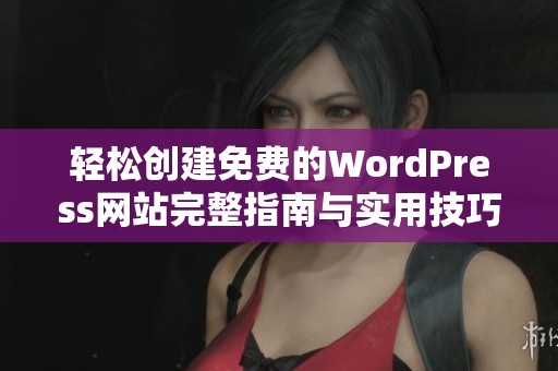 轻松创建免费的WordPress网站完整指南与实用技巧分享