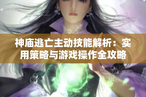 神庙逃亡主动技能解析：实用策略与游戏操作全攻略