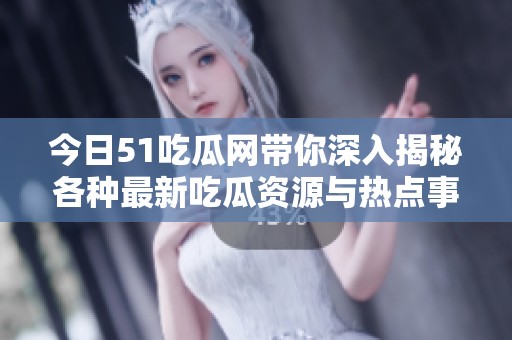 今日51吃瓜网带你深入揭秘各种最新吃瓜资源与热点事件