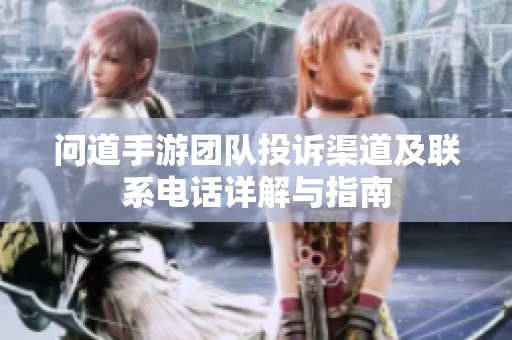 问道手游团队投诉渠道及联系电话详解与指南