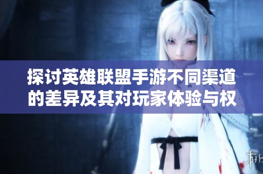 探讨英雄联盟手游不同渠道的差异及其对玩家体验与权益的影响