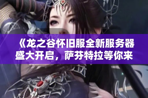 《龙之谷怀旧服全新服务器盛大开启，萨芬特拉等你来冒险》