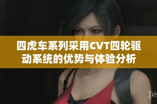 四虎车系列采用CVT四轮驱动系统的优势与体验分析