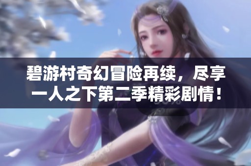 碧游村奇幻冒险再续，尽享一人之下第二季精彩剧情！