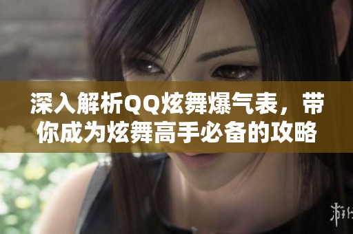 深入解析QQ炫舞爆气表，带你成为炫舞高手必备的攻略指南