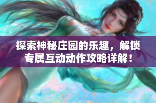 探索神秘庄园的乐趣，解锁专属互动动作攻略详解！