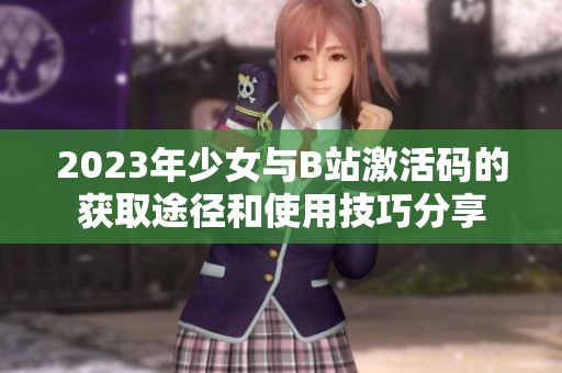 2023年少女与B站激活码的获取途径和使用技巧分享