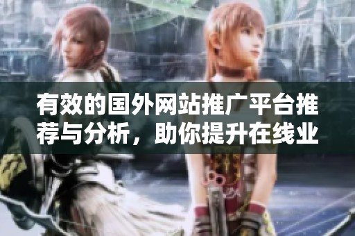 有效的国外网站推广平台推荐与分析，助你提升在线业务知名度