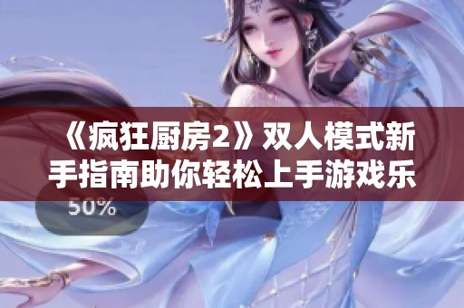 《疯狂厨房2》双人模式新手指南助你轻松上手游戏乐趣