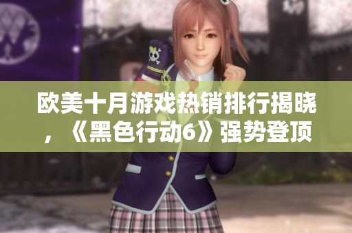 欧美十月游戏热销排行揭晓，《黑色行动6》强势登顶引关注