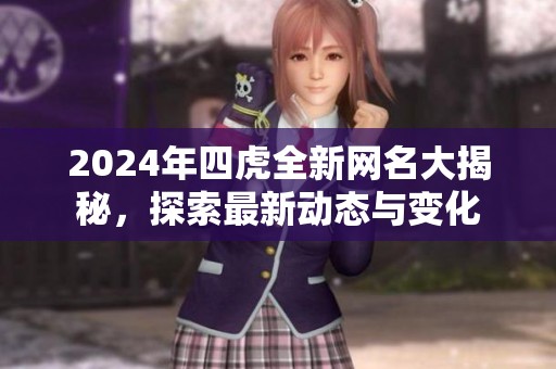 2024年四虎全新网名大揭秘，探索最新动态与变化
