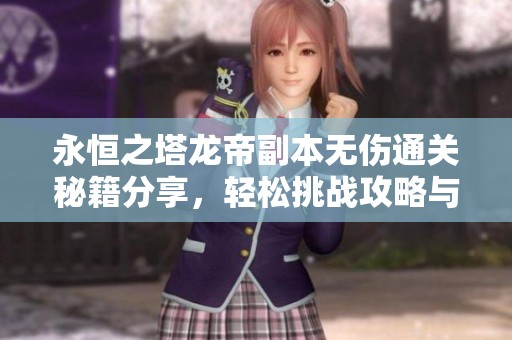 永恒之塔龙帝副本无伤通关秘籍分享，轻松挑战攻略与技巧解析
