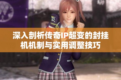 深入剖析传奇IP超变的封挂机机制与实用调整技巧