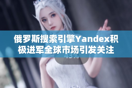 俄罗斯搜索引擎Yandex积极进军全球市场引发关注