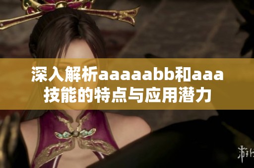 深入解析aaaaabb和aaa技能的特点与应用潜力