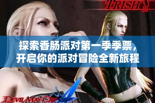 探索香肠派对第一季季票，开启你的派对冒险全新旅程！