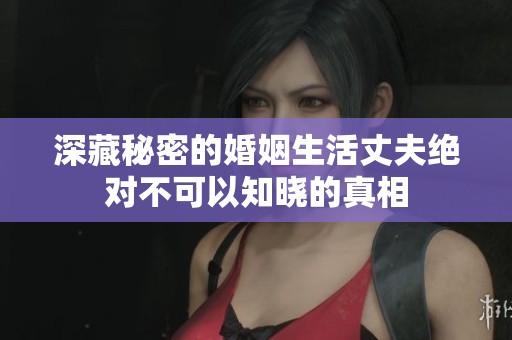 深藏秘密的婚姻生活丈夫绝对不可以知晓的真相