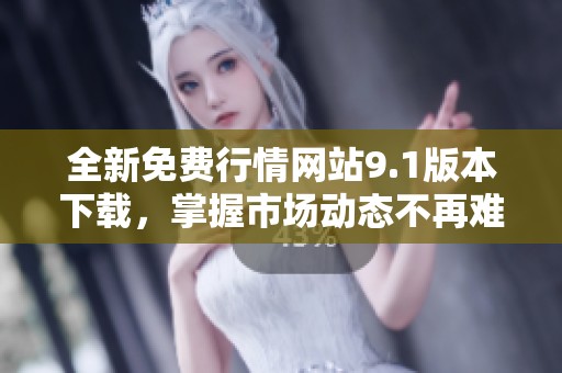 全新免费行情网站9.1版本下载，掌握市场动态不再难
