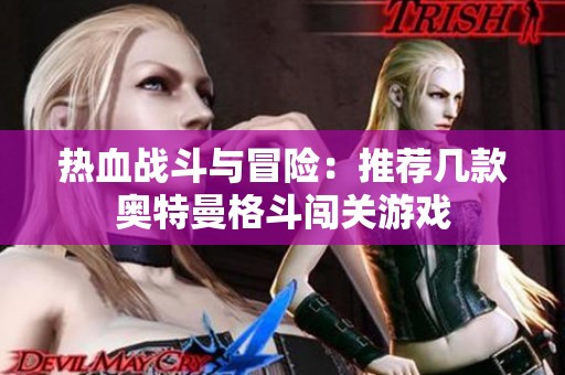热血战斗与冒险：推荐几款奥特曼格斗闯关游戏