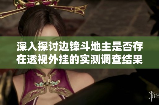 深入探讨边锋斗地主是否存在透视外挂的实测调查结果