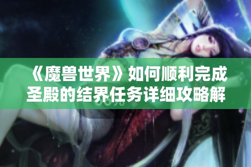 《魔兽世界》如何顺利完成圣殿的结界任务详细攻略解析