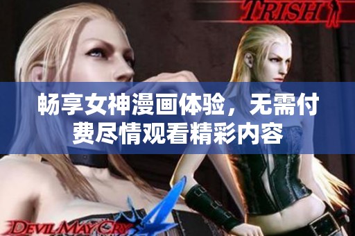畅享女神漫画体验，无需付费尽情观看精彩内容