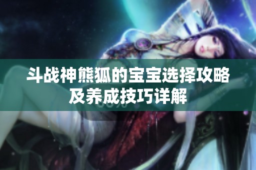 斗战神熊狐的宝宝选择攻略及养成技巧详解
