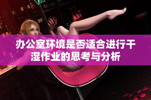 办公室环境是否适合进行干湿作业的思考与分析