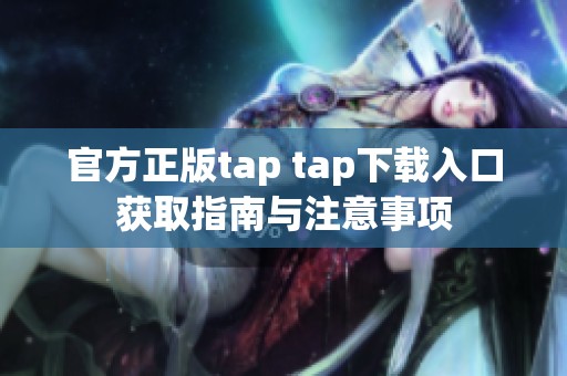 官方正版tap tap下载入口获取指南与注意事项