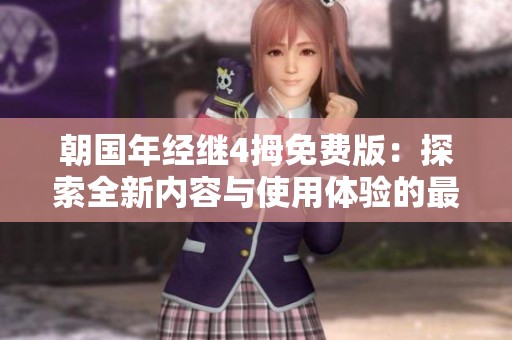 朝国年经继4拇免费版：探索全新内容与使用体验的最佳选择