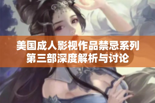 美国成人影视作品禁忌系列第三部深度解析与讨论
