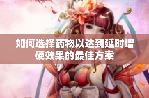 如何选择药物以达到延时增硬效果的最佳方案