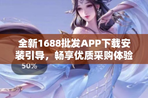 全新1688批发APP下载安装引导，畅享优质采购体验