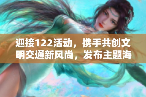 迎接122活动，携手共创文明交通新风尚，发布主题海报引领行动