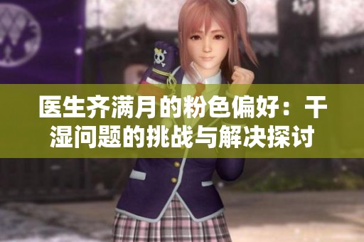 医生齐满月的粉色偏好：干湿问题的挑战与解决探讨