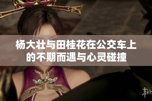 杨大壮与田桂花在公交车上的不期而遇与心灵碰撞